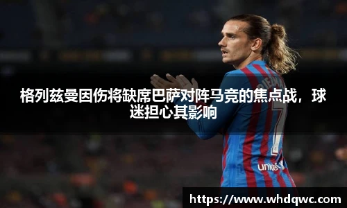 格列兹曼因伤将缺席巴萨对阵马竞的焦点战，球迷担心其影响