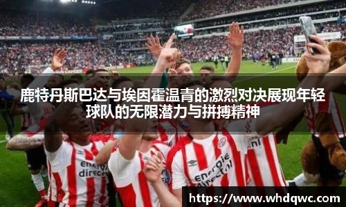 鹿特丹斯巴达与埃因霍温青的激烈对决展现年轻球队的无限潜力与拼搏精神