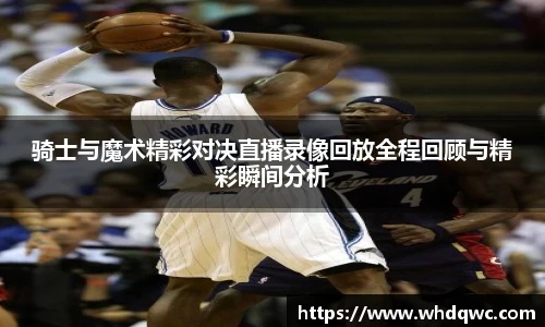 骑士与魔术精彩对决直播录像回放全程回顾与精彩瞬间分析