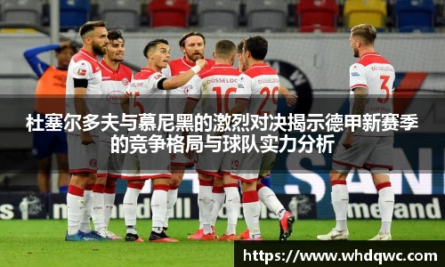 杜塞尔多夫与慕尼黑的激烈对决揭示德甲新赛季的竞争格局与球队实力分析