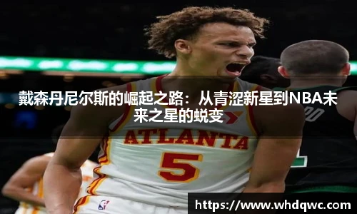 戴森丹尼尔斯的崛起之路：从青涩新星到NBA未来之星的蜕变
