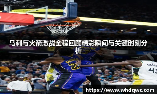 马刺与火箭激战全程回顾精彩瞬间与关键时刻分析